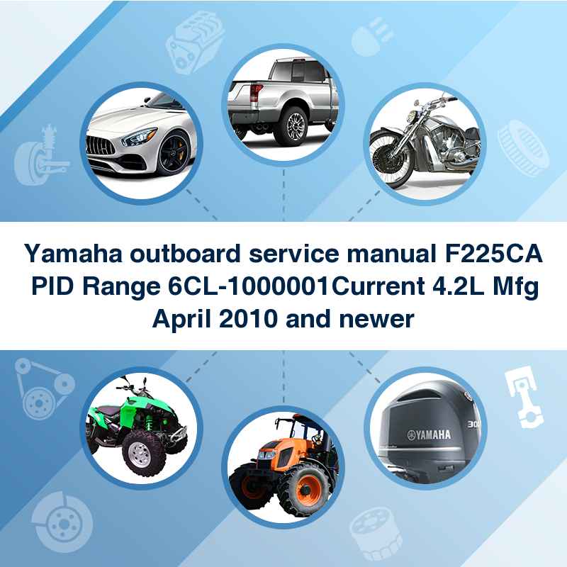 Yamaha outboard service manual F225CA PID Range 6CL-1000001Current 4.2L Mfg April 2010 and newer