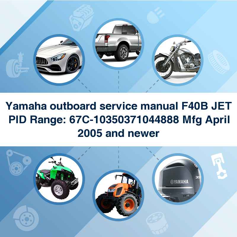 Yamaha outboard service manual F40B JET PID Range: 67C-10350371044888 Mfg April 2005 and newer